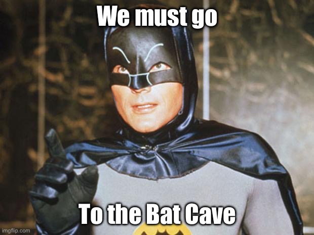 Bat Cave | We must go; To the Bat Cave | image tagged in batman-adam west | made w/ Imgflip meme maker