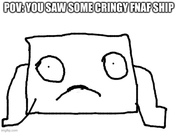 boxman seen something... | POV: YOU SAW SOME CRINGY FNAF SHIP | image tagged in boxman seen something | made w/ Imgflip meme maker
