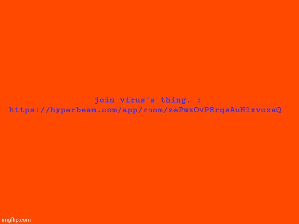 join virus's thing. : https://hyperbeam.com/app/room/zePwxOvPRrqsAuH1xvcxaQ | made w/ Imgflip meme maker