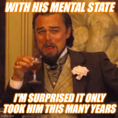 Laughing Leo Meme | WITH HIS MENTAL STATE I'M SURPRISED IT ONLY TOOK HIM THIS MANY YEARS | image tagged in memes,laughing leo | made w/ Imgflip meme maker