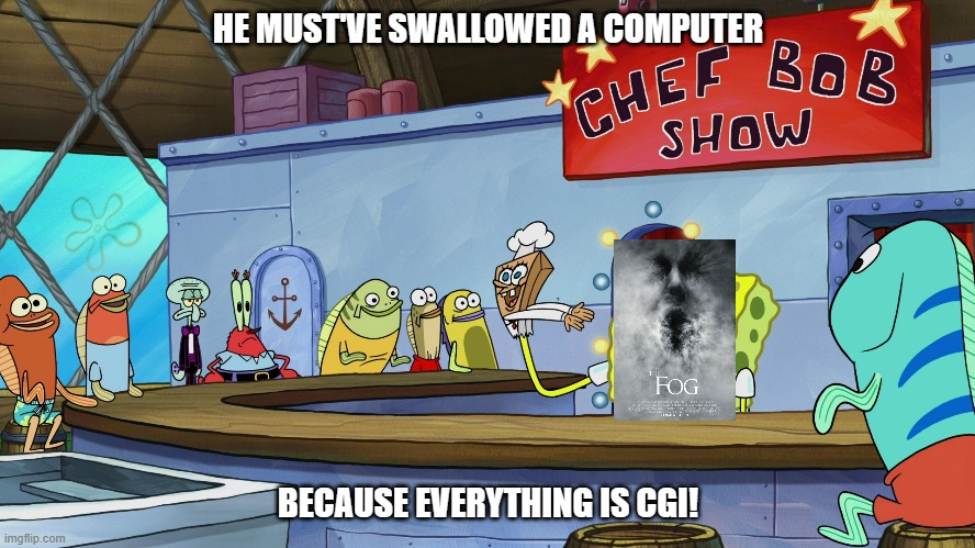 chefbob roasts the fog remake | HE MUST'VE SWALLOWED A COMPUTER; BECAUSE EVERYTHING IS CGI! | image tagged in memes,chefbob roasts,bad remakes,bad movies,spongebob,horror movie | made w/ Imgflip meme maker
