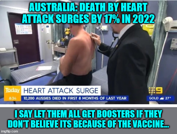 Get your boosters and don't be a hypocrite... |  AUSTRALIA: DEATH BY HEART ATTACK SURGES BY 17% IN 2022; I SAY LET THEM ALL GET BOOSTERS IF THEY DON'T BELIEVE ITS BECAUSE OF THE VACCINE... | image tagged in big pharma,government corruption | made w/ Imgflip meme maker