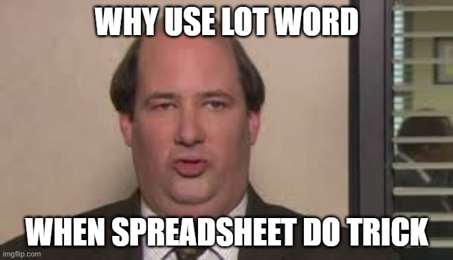 Kevin Malone | WHY USE LOT WORD; WHEN SPREADSHEET DO TRICK | image tagged in kevin malone,engineering,engineer,nerd,nerds | made w/ Imgflip meme maker