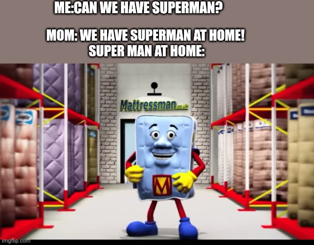 Superman or mattressman | ME:CAN WE HAVE SUPERMAN? MOM: WE HAVE SUPERMAN AT HOME! 

SUPER MAN AT HOME: | image tagged in hi | made w/ Imgflip meme maker