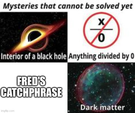 What is it though?! | FRED'S CATCHPHRASE | image tagged in mysteries that cannot be solved yet,scooby doo | made w/ Imgflip meme maker