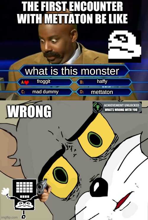 THE FIRST ENCOUNTER WITH METTATON BE LIKE; what is this monster; froggit; haffy; mettaton; mad dummy; WRONG; WHATS WRONG WITH YOU | image tagged in who wants to be a millionaire,memes,unsettled tom | made w/ Imgflip meme maker