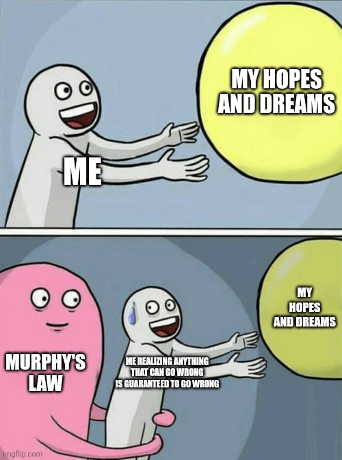 Murphy's Law | MY HOPES AND DREAMS; ME; MY HOPES AND DREAMS; MURPHY'S LAW; ME REALIZING ANYTHING THAT CAN GO WRONG IS GUARANTEED TO GO WRONG | image tagged in memes,running away balloon | made w/ Imgflip meme maker