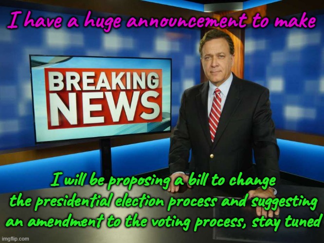 There is BIG news coming. Perhaps the biggest news you've ever seen. IMPORTANT | I have a huge announcement to make; I will be proposing a bill to change the presidential election process and suggesting an amendment to the voting process, stay tuned | image tagged in breaking news anchor man | made w/ Imgflip meme maker