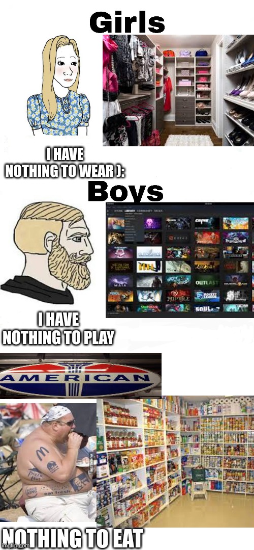 I HAVE NOTHING TO WEAR ):; I HAVE NOTHING TO PLAY; NOTHING TO EAT | image tagged in girls vs boys,blank white template | made w/ Imgflip meme maker