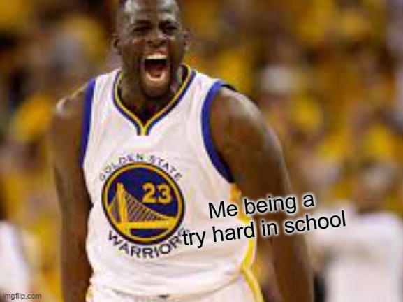 Draymond Green | Me being a try hard in school | image tagged in meme | made w/ Imgflip meme maker