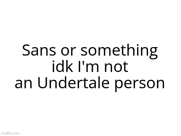 Blank White Template | Sans or something idk I'm not an Undertale person | image tagged in blank white template | made w/ Imgflip meme maker