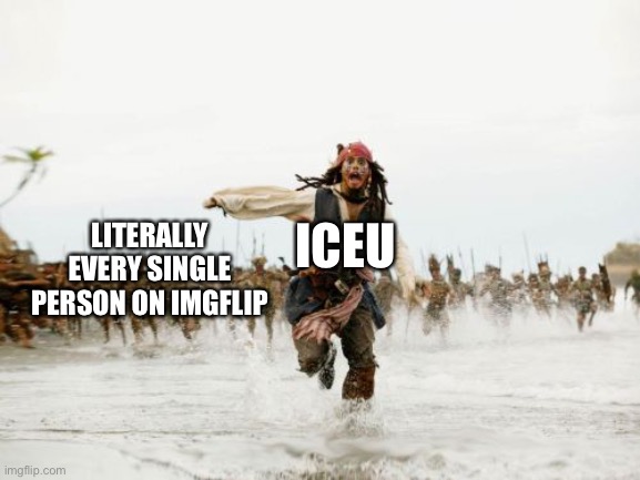 Everyone gotta be hating on him all the time, give him a break | ICEU; LITERALLY EVERY SINGLE PERSON ON IMGFLIP | image tagged in memes,jack sparrow being chased | made w/ Imgflip meme maker