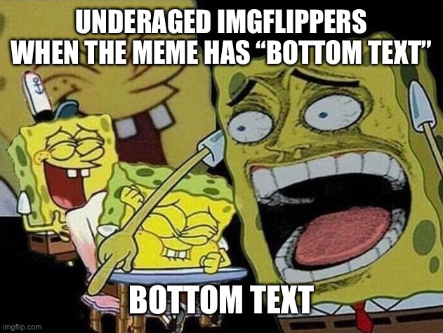 Peak comedy | UNDERAGED IMGFLIPPERS WHEN THE MEME HAS “BOTTOM TEXT”; BOTTOM TEXT | image tagged in spongebob laughing hysterically | made w/ Imgflip meme maker