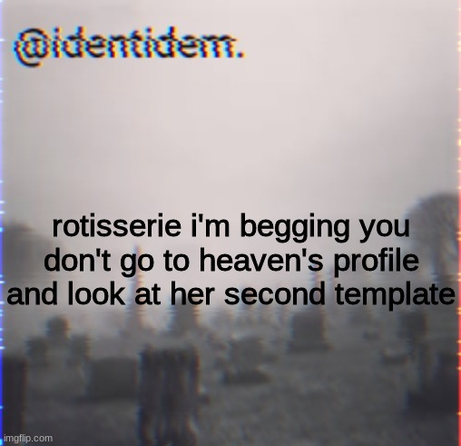 fv | rotisserie i'm begging you don't go to heaven's profile and look at her second template | made w/ Imgflip meme maker