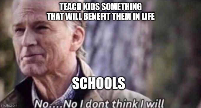 no i don't think i will | TEACH KIDS SOMETHING THAT WILL BENEFIT THEM IN LIFE; SCHOOLS | image tagged in no i don't think i will | made w/ Imgflip meme maker