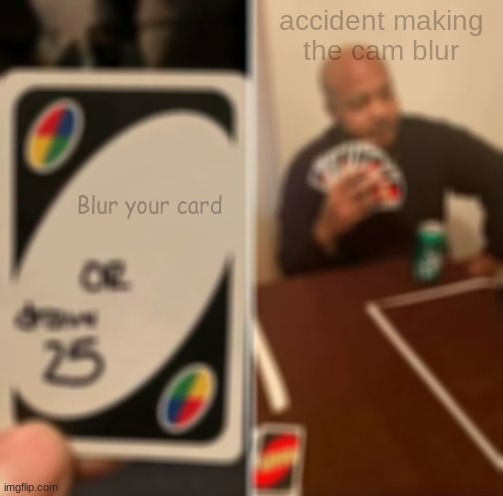 BLUR UNO card | accident making the cam blur; Blur your card | image tagged in memes,uno draw 25 cards | made w/ Imgflip meme maker