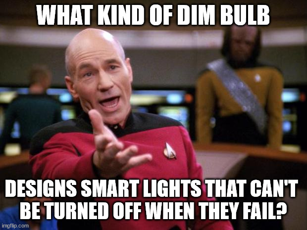 Too much faith in technology | WHAT KIND OF DIM BULB; DESIGNS SMART LIGHTS THAT CAN'T 
BE TURNED OFF WHEN THEY FAIL? | image tagged in annoyed picard | made w/ Imgflip meme maker
