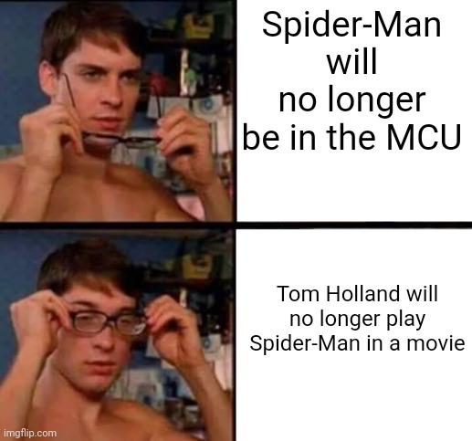 Trust me | Spider-Man will no longer be in the MCU; Tom Holland will no longer play Spider-Man in a movie | image tagged in peter parker's glasses | made w/ Imgflip meme maker