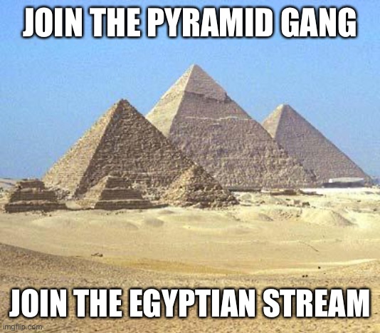Join today (Link in comments) | JOIN THE PYRAMID GANG; JOIN THE EGYPTIAN STREAM | image tagged in pyramids | made w/ Imgflip meme maker
