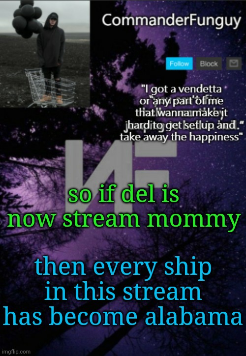 Lmao | so if del is now stream mommy; then every ship in this stream has become alabama | image tagged in commanderfunguy nf template thx yachi | made w/ Imgflip meme maker