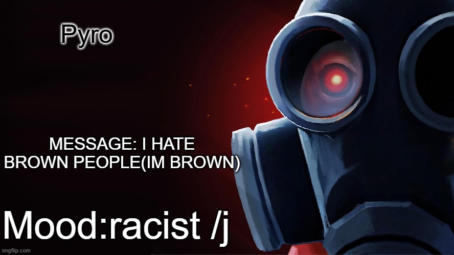 Pyro; MESSAGE: I HATE BROWN PEOPLE(IM BROWN); Mood:racist /j | made w/ Imgflip meme maker
