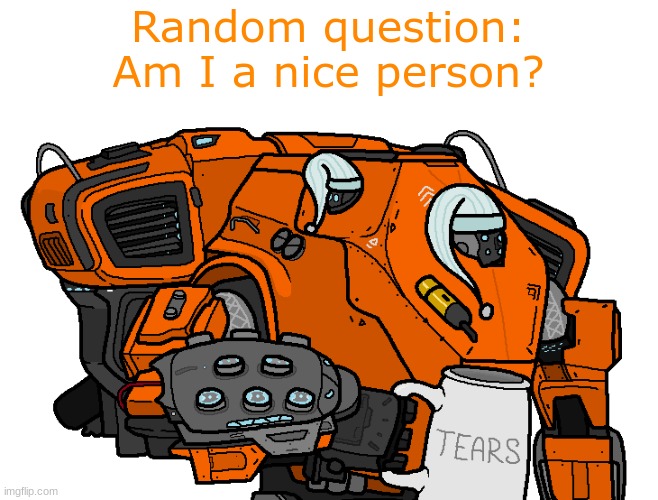 Am I a nice person? | Random question:
Am I a nice person? | made w/ Imgflip meme maker