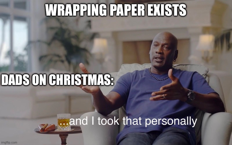 and I took that personally | WRAPPING PAPER EXISTS; DADS ON CHRISTMAS: | image tagged in and i took that personally | made w/ Imgflip meme maker