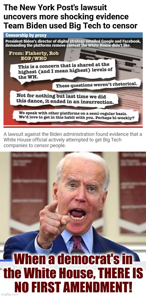 "Team Biden," corrupt, totalitarian a$$holes |  The New York Post's lawsuit uncovers more shocking evidence Team Biden used Big Tech to censor; When a democrat's in
the White House, THERE IS
NO FIRST AMENDMENT! | image tagged in joe biden no malarkey,memes,censorship,team biden,big tech,corruption | made w/ Imgflip meme maker