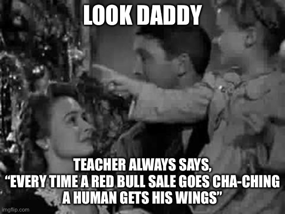 lmao | LOOK DADDY; TEACHER ALWAYS SAYS,
“EVERY TIME A RED BULL SALE GOES CHA-CHING
A HUMAN GETS HIS WINGS” | image tagged in every time a bell rings,red bull | made w/ Imgflip meme maker