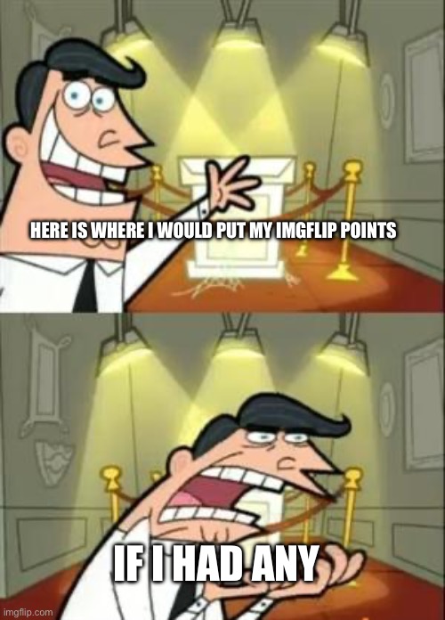 This Is Where I'd Put My Trophy If I Had One | HERE IS WHERE I WOULD PUT MY IMGFLIP POINTS; IF I HAD ANY | image tagged in memes,this is where i'd put my trophy if i had one | made w/ Imgflip meme maker