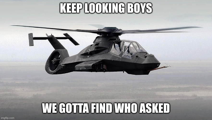 Black Helicopter  | KEEP LOOKING BOYS WE GOTTA FIND WHO ASKED | image tagged in black helicopter | made w/ Imgflip meme maker
