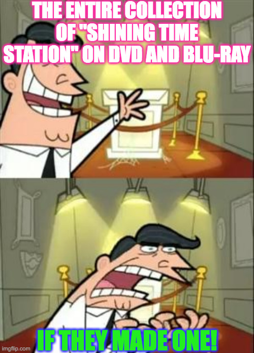 This Is Where I'd Put My Trophy If I Had One | THE ENTIRE COLLECTION OF "SHINING TIME STATION" ON DVD AND BLU-RAY; IF THEY MADE ONE! | image tagged in memes,this is where i'd put my trophy if i had one | made w/ Imgflip meme maker