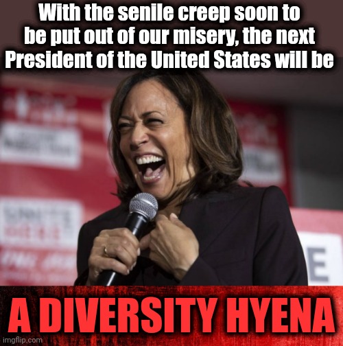 25th amendment time! | With the senile creep soon to be put out of our misery, the next President of the United States will be; A DIVERSITY HYENA | image tagged in kamala laughing,memes,diversity hyena,joe biden,25th amendment,president of the united states | made w/ Imgflip meme maker