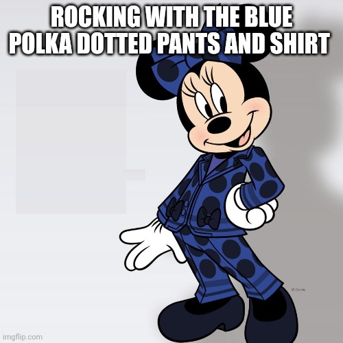 Minnie Mouse Pantsuit - conservatives squeak | ROCKING WITH THE BLUE POLKA DOTTED PANTS AND SHIRT | image tagged in minnie mouse pantsuit - conservatives squeak | made w/ Imgflip meme maker