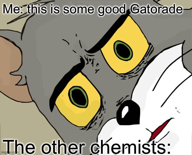 Unsettled Tom | Me: this is some good Gatorade; The other chemists: | image tagged in memes,unsettled tom | made w/ Imgflip meme maker