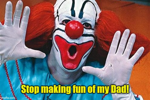 bozo | Stop making fun of my Dad! | image tagged in bozo | made w/ Imgflip meme maker