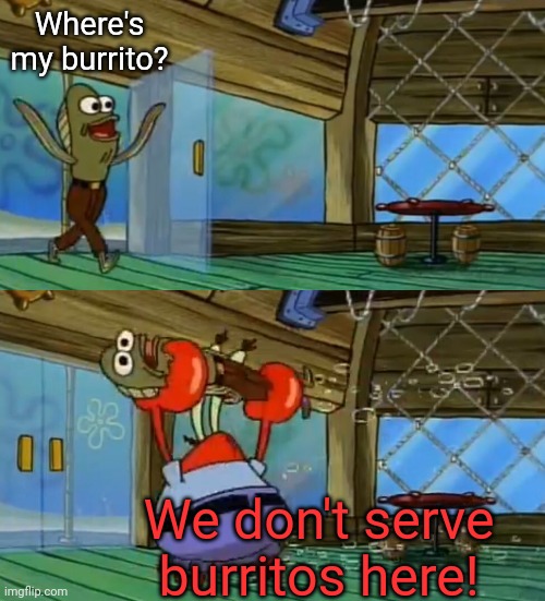 SpongeBob Fish Thrown Out | Where's my burrito? We don't serve burritos here! | image tagged in spongebob fish thrown out | made w/ Imgflip meme maker