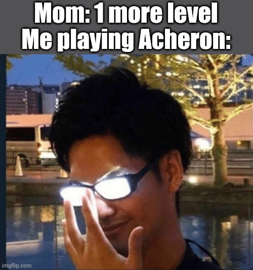 Meme #355 | Mom: 1 more level
Me playing Acheron: | image tagged in anime glasses,geometry dash,moms,memes,gaming,video games | made w/ Imgflip meme maker
