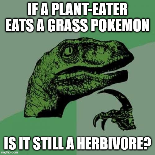 Philosoraptor | IF A PLANT-EATER EATS A GRASS POKEMON; IS IT STILL A HERBIVORE? | image tagged in memes,philosoraptor | made w/ Imgflip meme maker