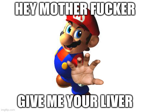 mario | HEY MOTHER FUCKER; GIVE ME YOUR LIVER | image tagged in mario | made w/ Imgflip meme maker