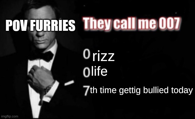 They call me 007 | POV FURRIES; rizz; life; th time gettig bullied today | image tagged in they call me 007 | made w/ Imgflip meme maker