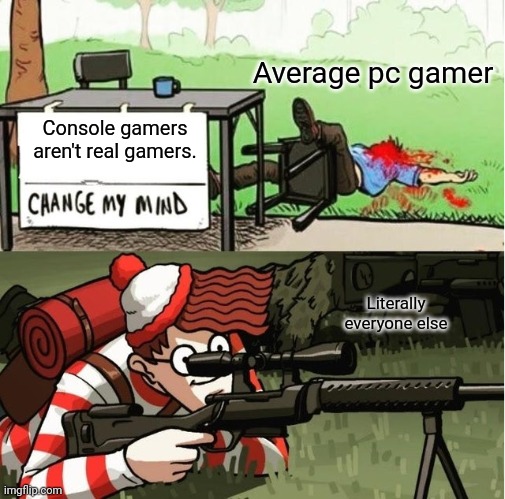 Console gaming | Average pc gamer; Console gamers aren't real gamers. Literally everyone else | image tagged in waldo shoots the change my mind guy | made w/ Imgflip meme maker