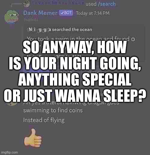 As of nothing ever happened yes no (I’m in pain) | SO ANYWAY, HOW IS YOUR NIGHT GOING, ANYTHING SPECIAL OR JUST WANNA SLEEP? | image tagged in balls | made w/ Imgflip meme maker