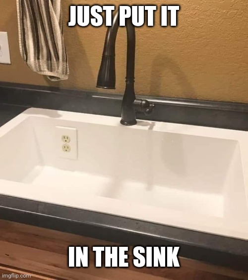 JUST PUT IT IN THE SINK | made w/ Imgflip meme maker