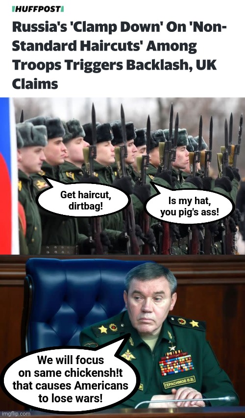 Now Russia's army is really in trouble! |  Get haircut,
dirtbag! Is my hat,
you pig's ass! We will focus
on same chickensh!t
that causes Americans
to lose wars! | image tagged in memes,russia,army,haircuts,war,ukraine | made w/ Imgflip meme maker