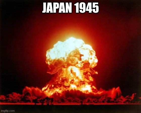 Nuclear Explosion Meme | JAPAN 1945 | image tagged in memes,nuclear explosion | made w/ Imgflip meme maker