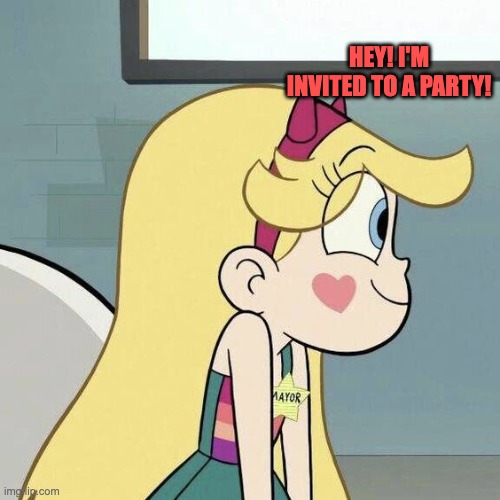 Hey! I'm invited to a Party! | HEY! I'M INVITED TO A PARTY! | image tagged in star butterfly,party,svtfoe,star vs the forces of evil,memes,funny | made w/ Imgflip meme maker