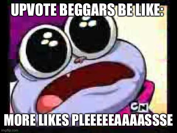 Upvote beggars | UPVOTE BEGGARS BE LIKE:; MORE LIKES PLEEEEEAAAASSSE | image tagged in chowder please | made w/ Imgflip meme maker