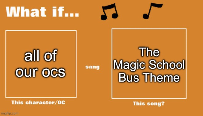 What if…? | all of our ocs; The Magic School Bus Theme | made w/ Imgflip meme maker