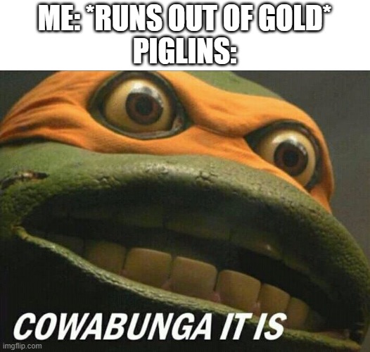Guys I can explain- | ME: *RUNS OUT OF GOLD*
PIGLINS: | image tagged in cowabunga it is,minecraft memes,trading | made w/ Imgflip meme maker